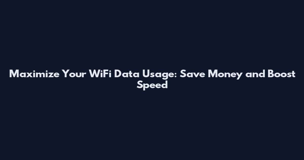 Maximize Your WiFi Data Usage: Save Money and Boost Speed