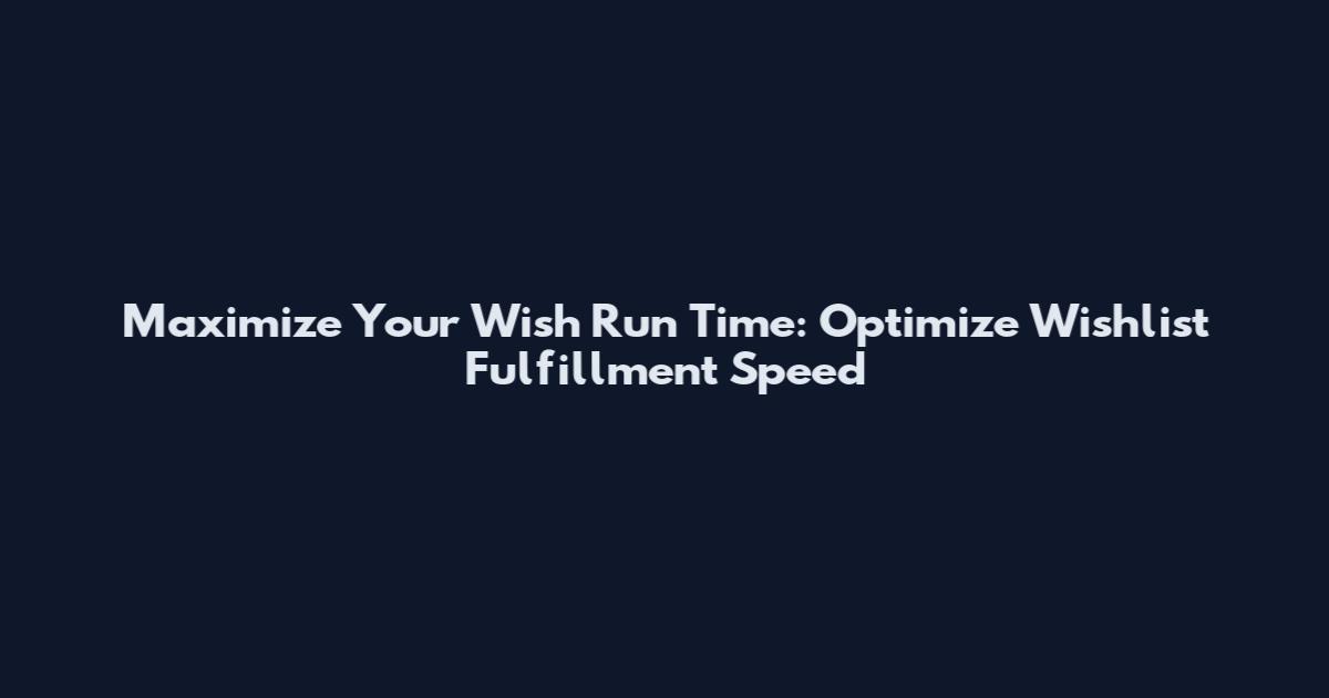 Maximize Your Wish Run Time: Optimize Wishlist Fulfillment Speed