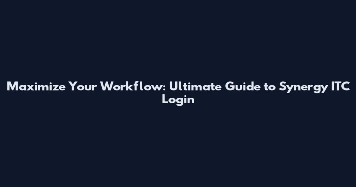Maximize Your Workflow: Ultimate Guide to Synergy ITC Login