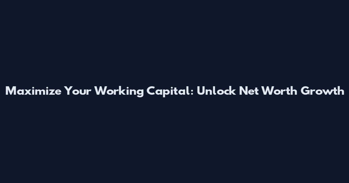 Maximize Your Working Capital: Unlock Net Worth Growth