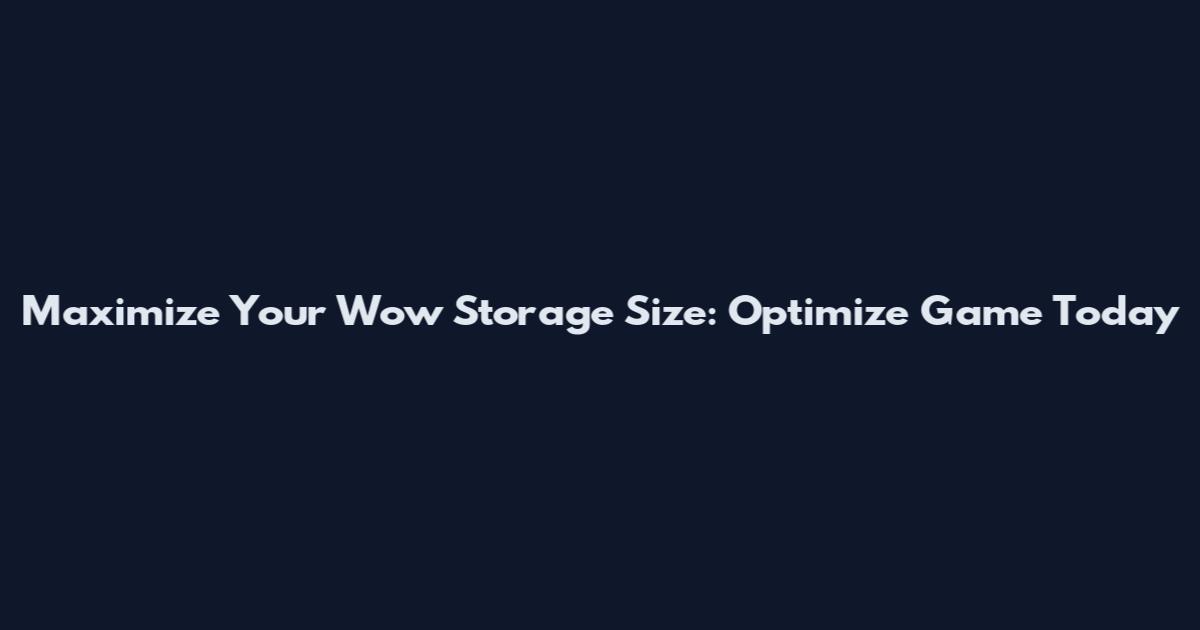 Maximize Your Wow Storage Size: Optimize Game Today