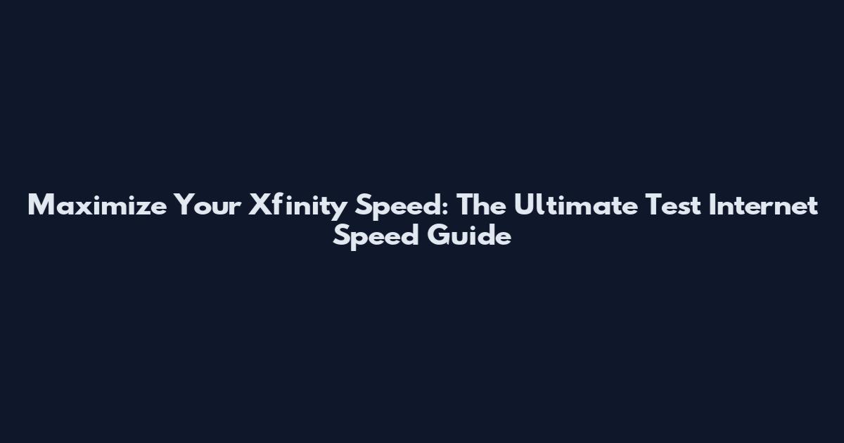 Maximize Your Xfinity Speed: The Ultimate Test Internet Speed Guide