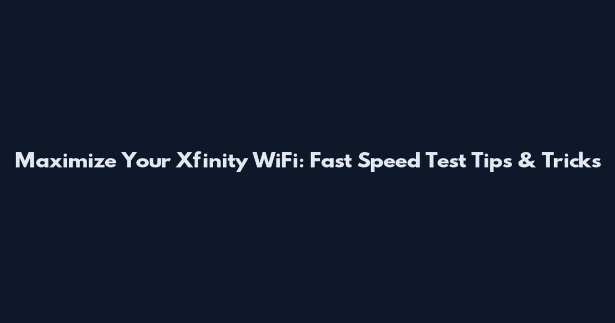 Maximize Your Xfinity WiFi: Fast Speed Test Tips & Tricks