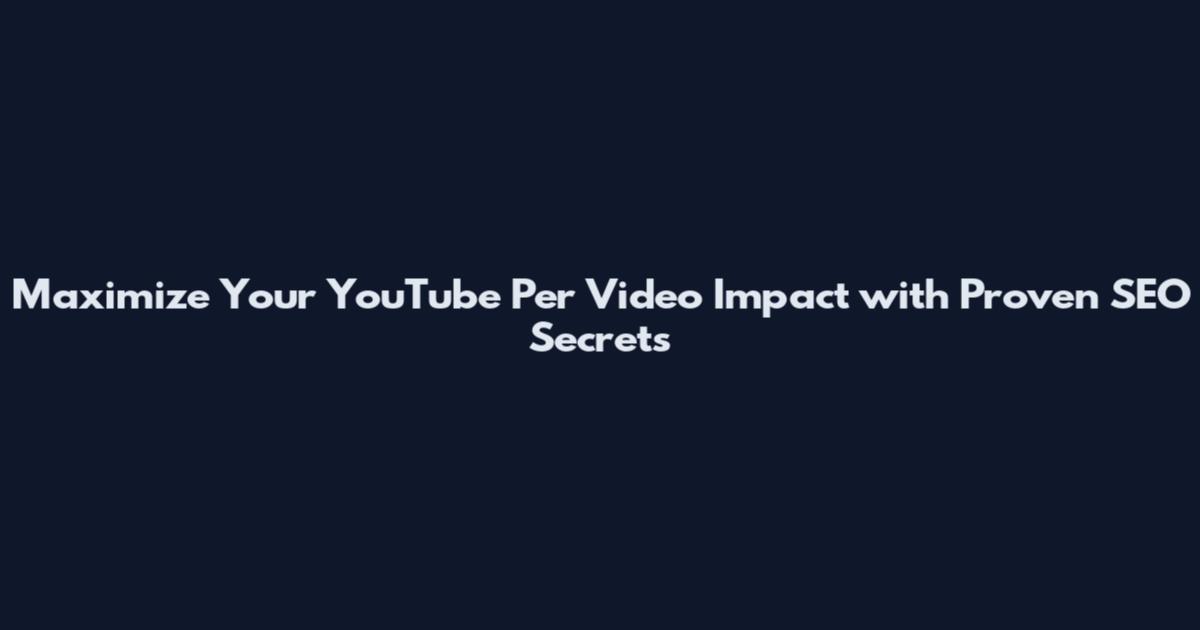 Maximize Your YouTube Per Video Impact with Proven SEO Secrets