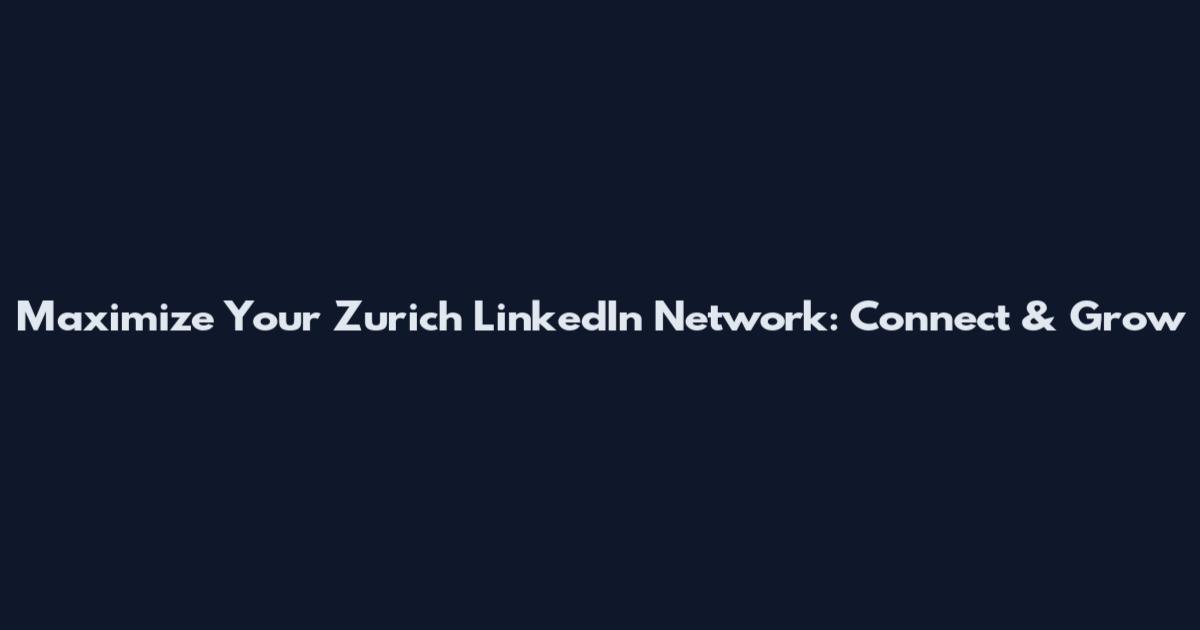 Maximize Your Zurich LinkedIn Network: Connect & Grow