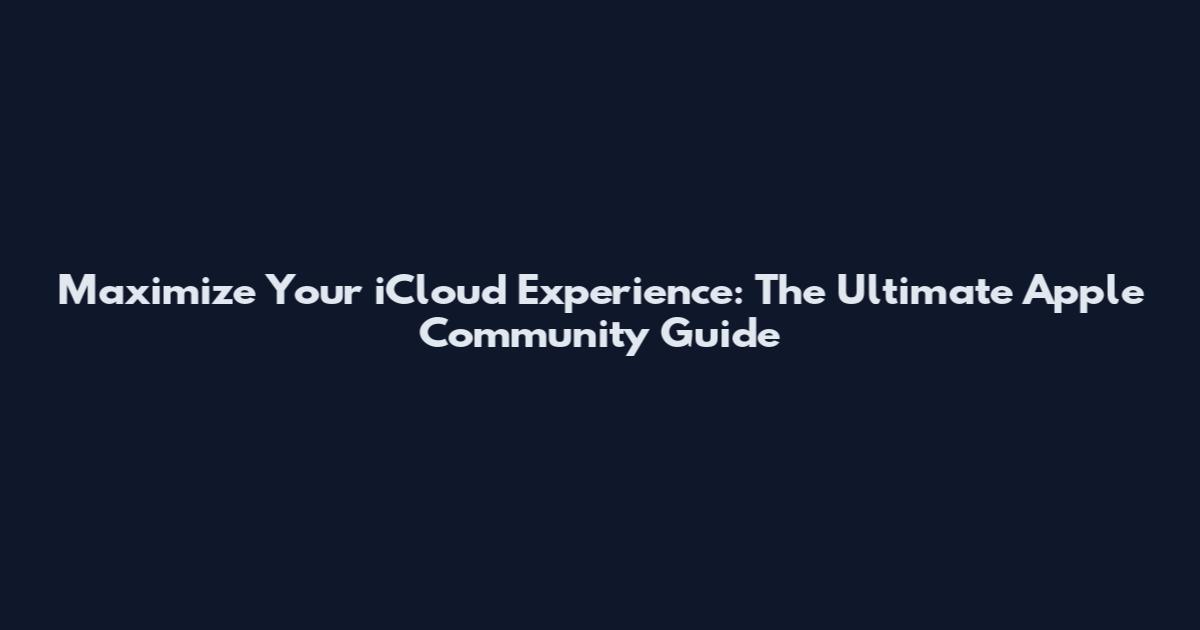 Maximize Your iCloud Experience: The Ultimate Apple Community Guide