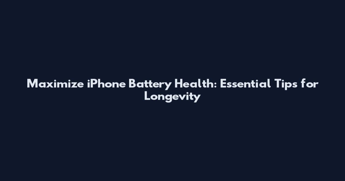 Maximize iPhone Battery Health: Essential Tips for Longevity