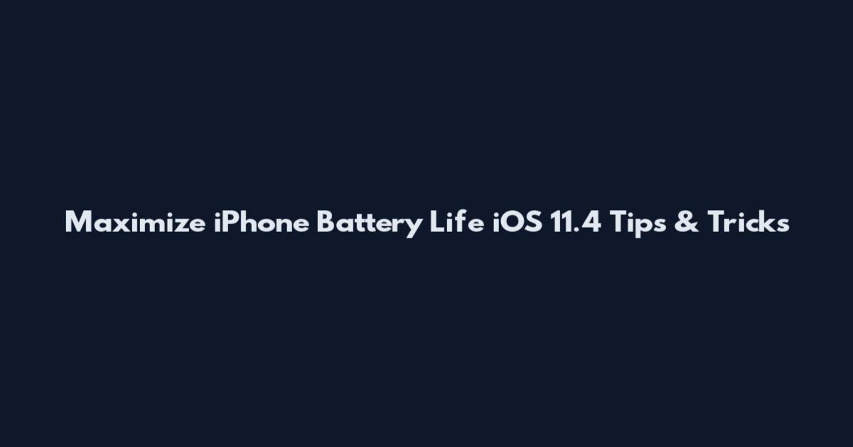 Maximize iPhone Battery Life iOS 11.4 Tips & Tricks