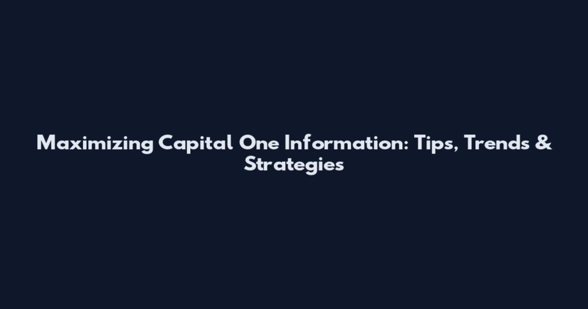 Maximizing Capital One Information: Tips, Trends & Strategies