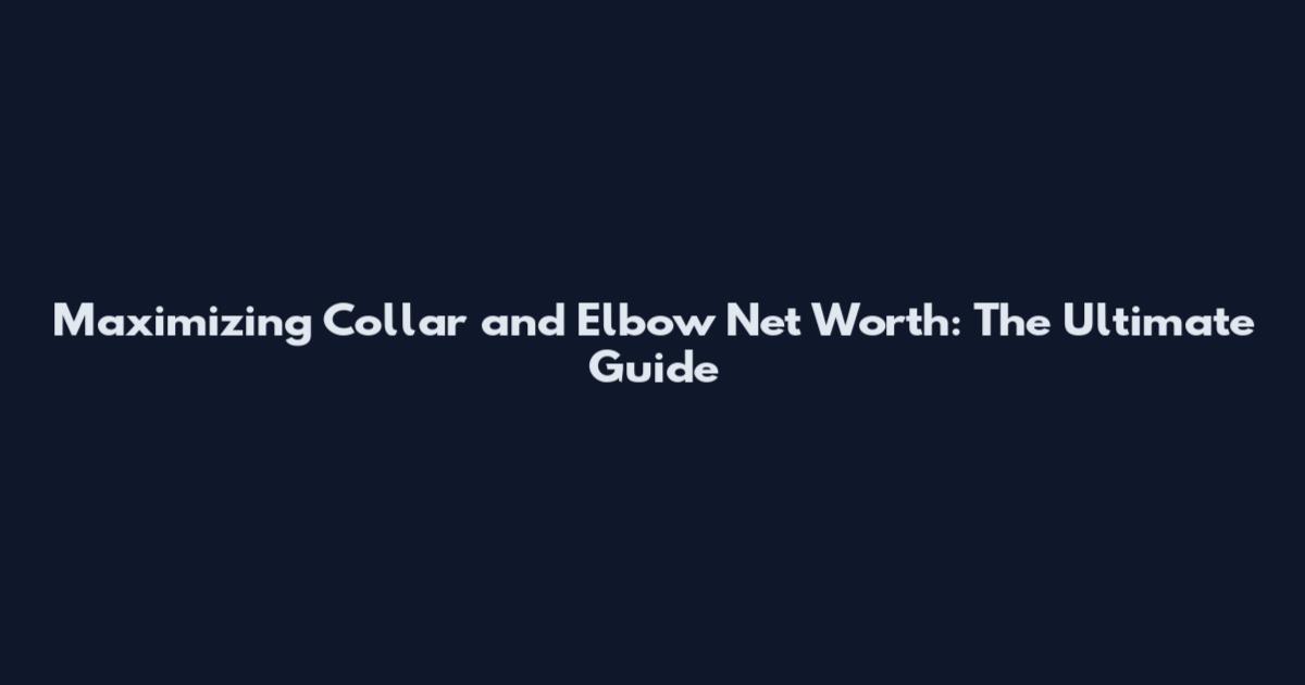 Maximizing Collar and Elbow Net Worth: The Ultimate Guide