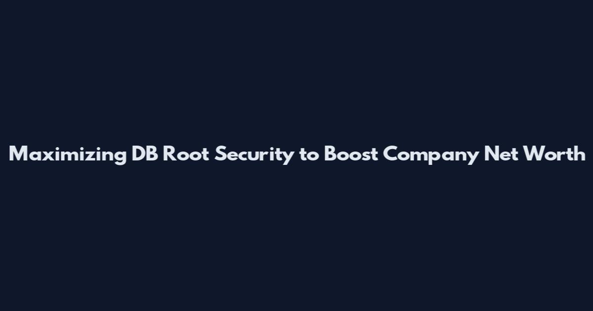 Maximizing DB Root Security to Boost Company Net Worth