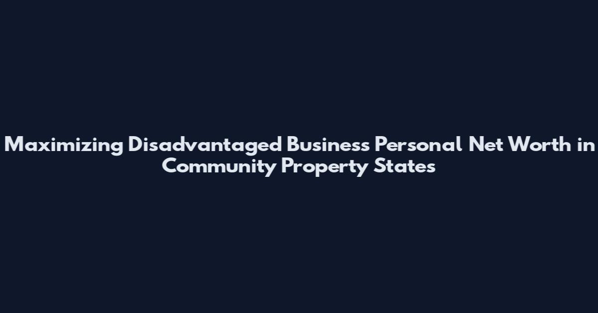 Maximizing Disadvantaged Business Personal Net Worth in Community Property States