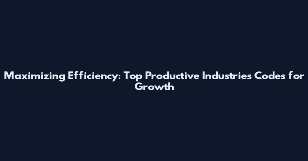 Maximizing Efficiency: Top Productive Industries Codes for Growth