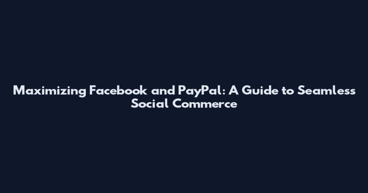 Maximizing Facebook and PayPal: A Guide to Seamless Social Commerce