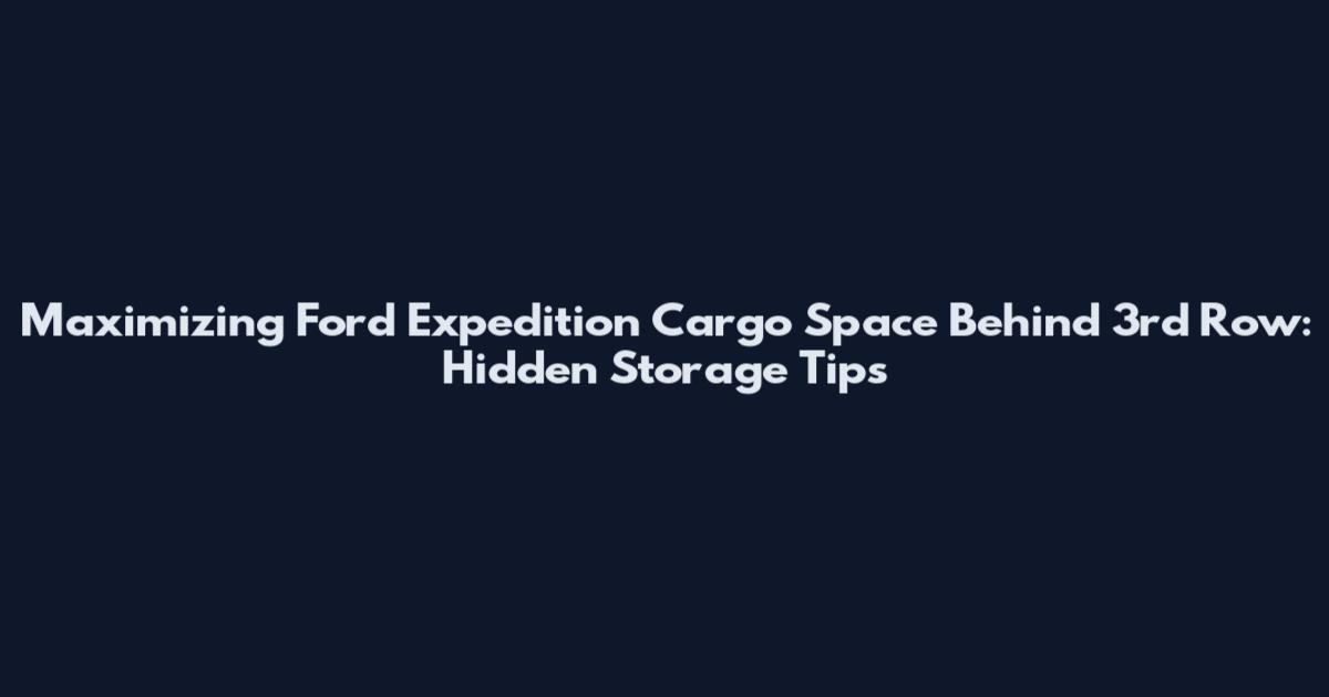 Maximizing Ford Expedition Cargo Space Behind 3rd Row: Hidden Storage Tips