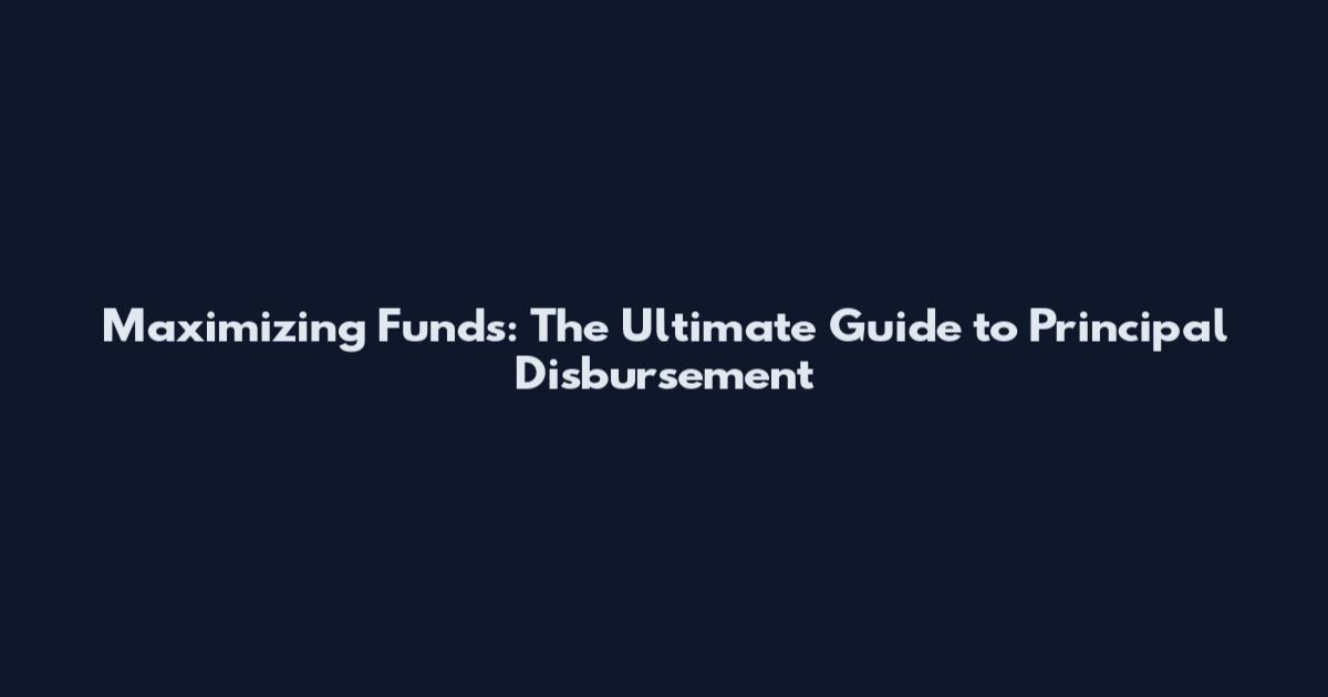 Maximizing Funds: The Ultimate Guide to Principal Disbursement