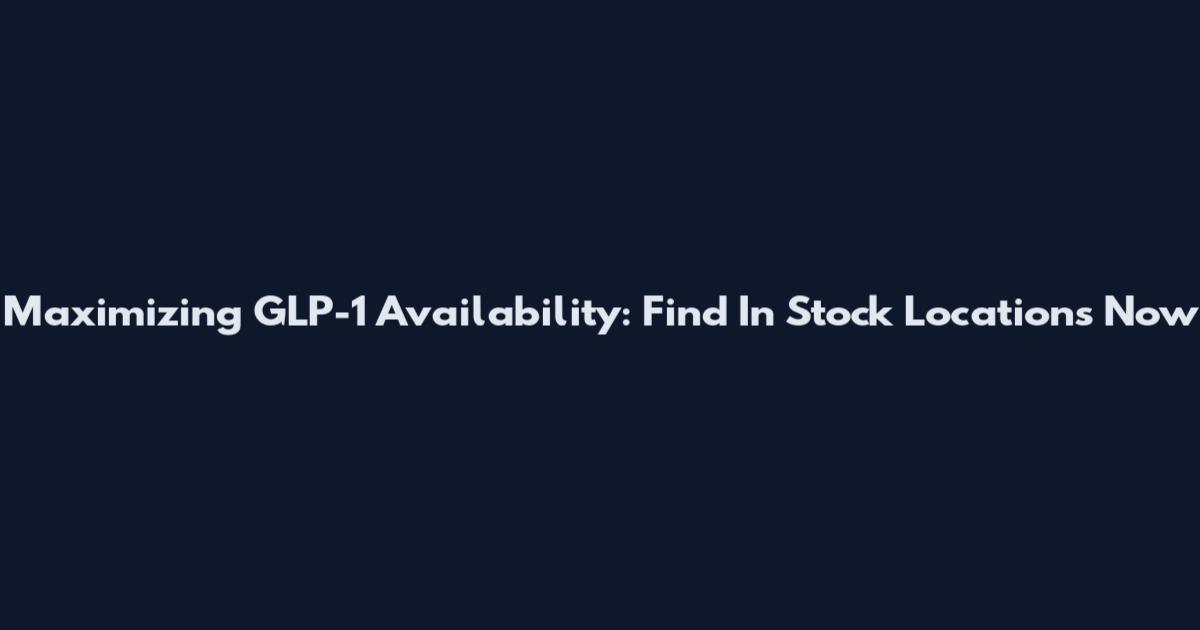 Maximizing GLP-1 Availability: Find In Stock Locations Now