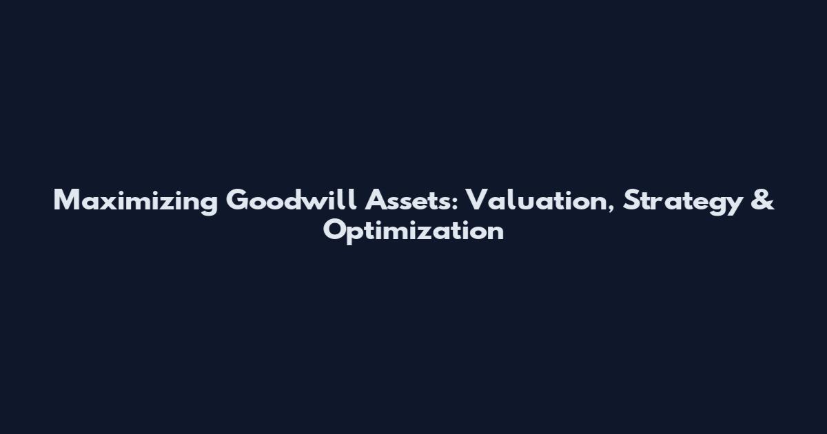 Maximizing Goodwill Assets: Valuation, Strategy & Optimization