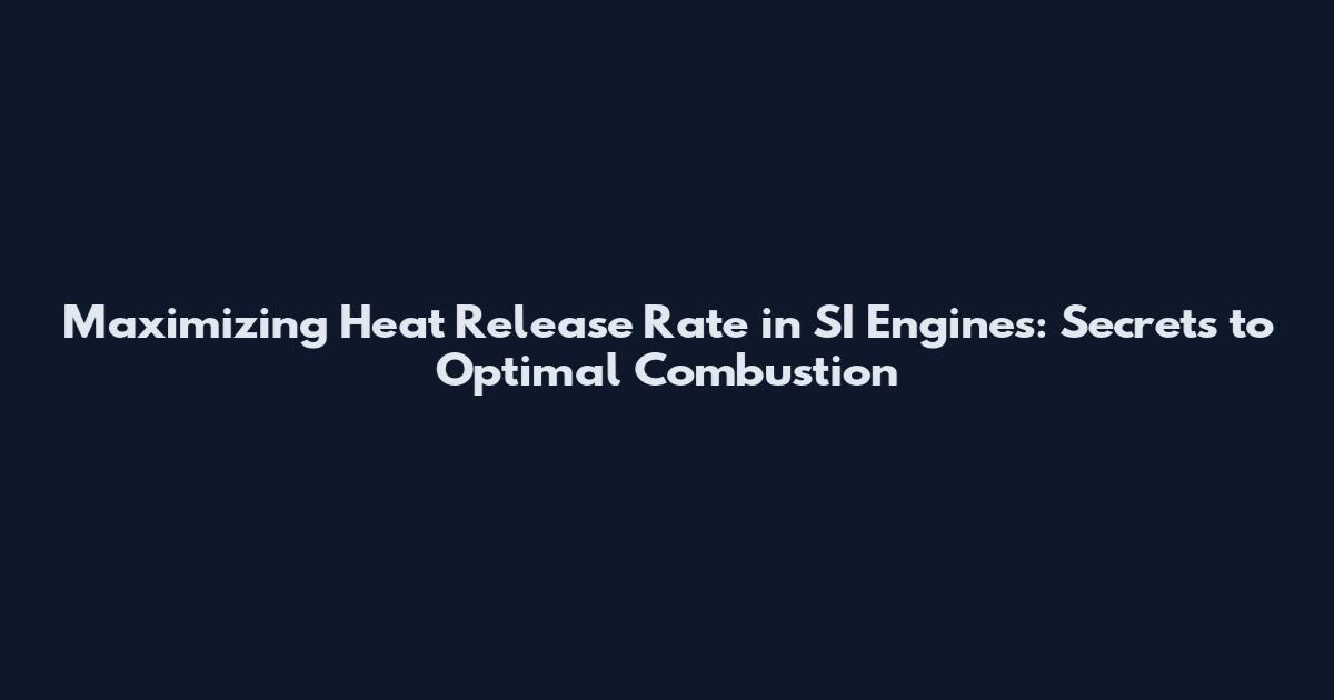 Maximizing Heat Release Rate in SI Engines: Secrets to Optimal Combustion