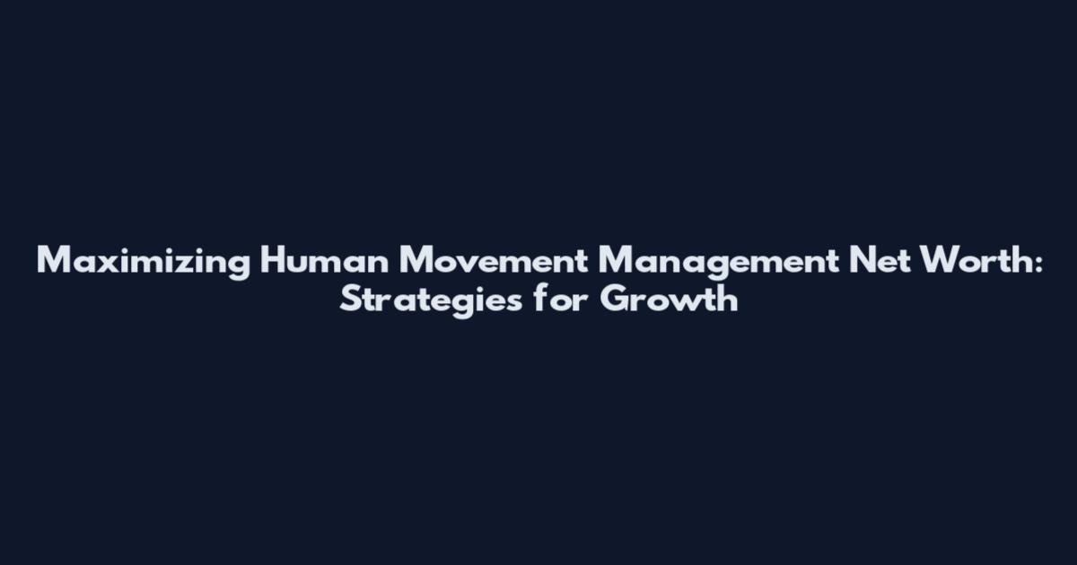 Maximizing Human Movement Management Net Worth: Strategies for Growth