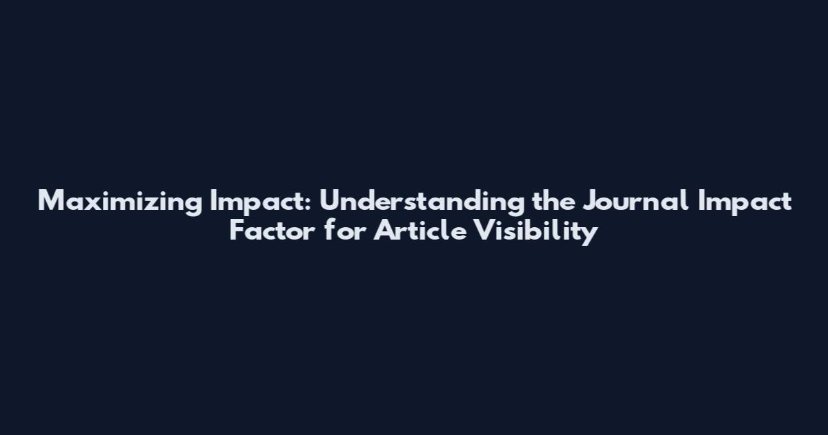 Maximizing Impact: Understanding the Journal Impact Factor for Article Visibility