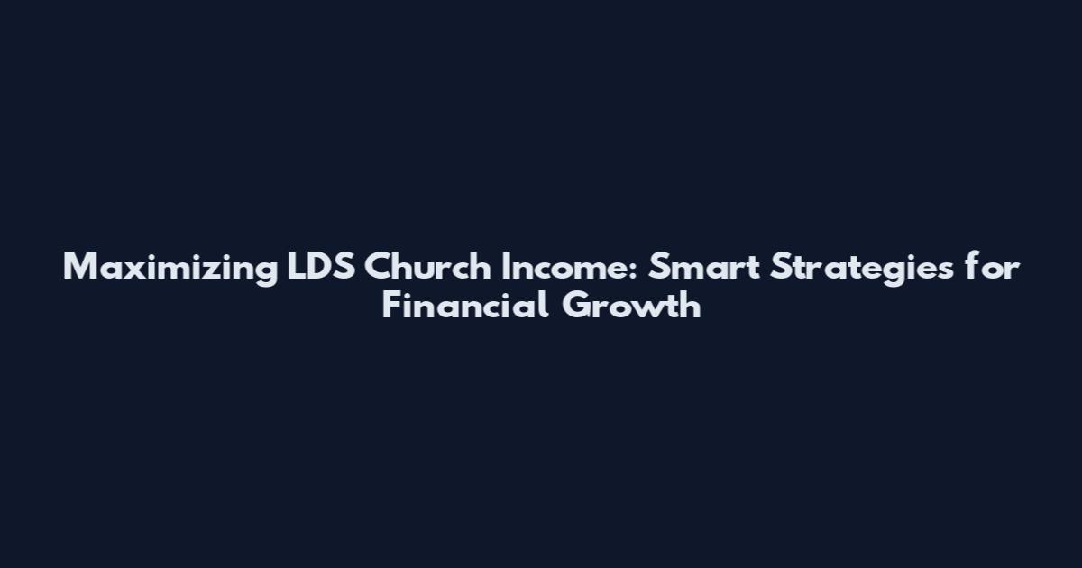 Maximizing LDS Church Income: Smart Strategies for Financial Growth