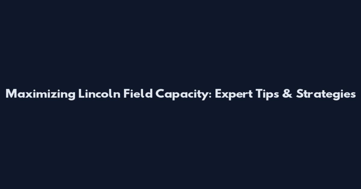 Maximizing Lincoln Field Capacity: Expert Tips & Strategies
