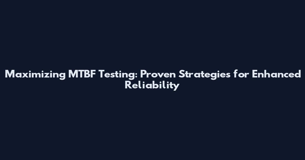 Maximizing MTBF Testing: Proven Strategies for Enhanced Reliability