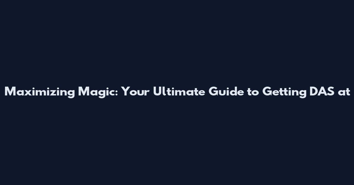 Maximizing Magic: Your Ultimate Guide to Getting DAS at