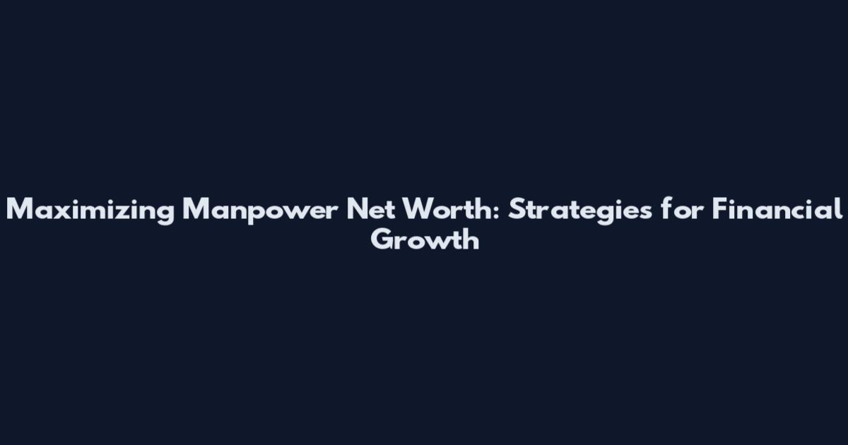 Maximizing Manpower Net Worth: Strategies for Financial Growth