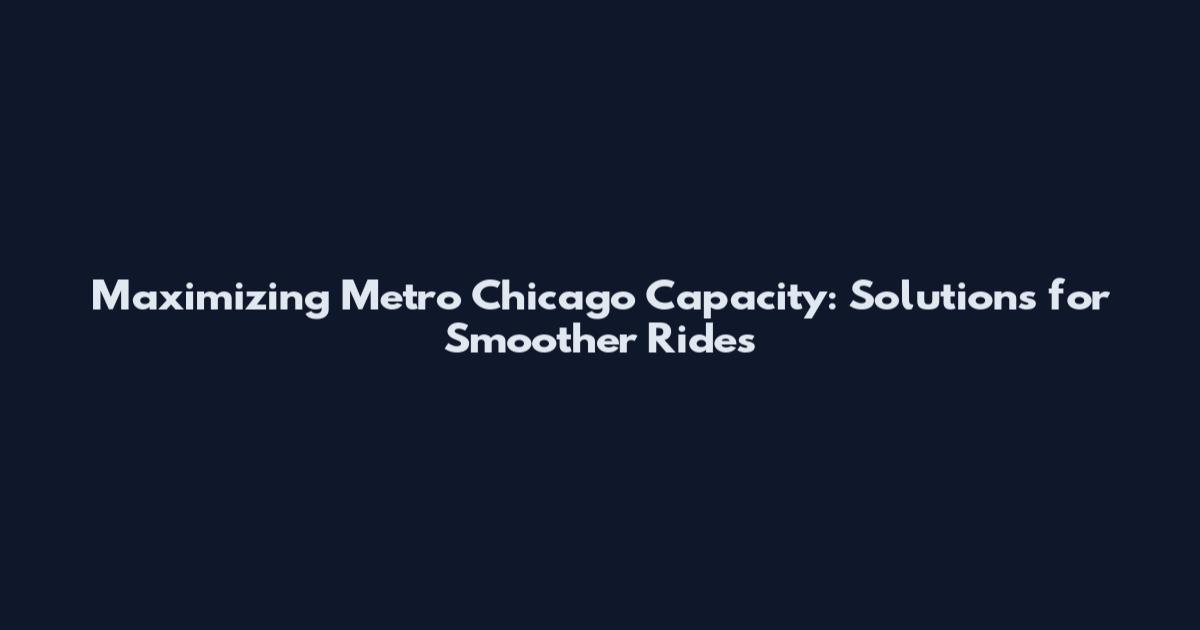 Maximizing Metro Chicago Capacity: Solutions for Smoother Rides