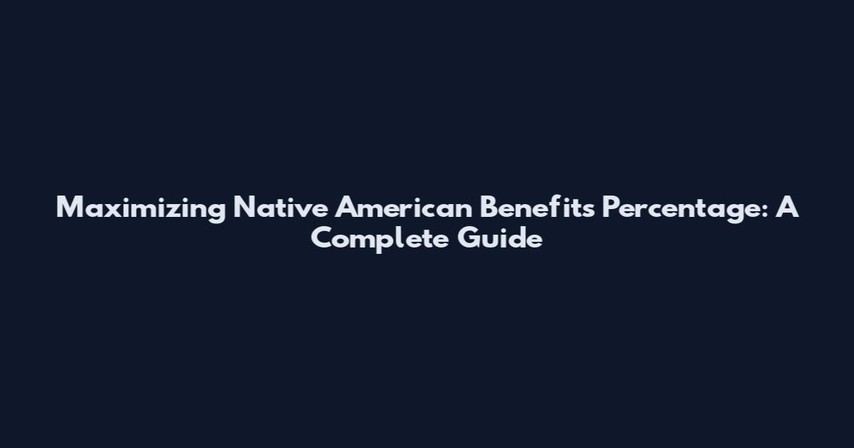 Maximizing Native American Benefits Percentage: A Complete Guide