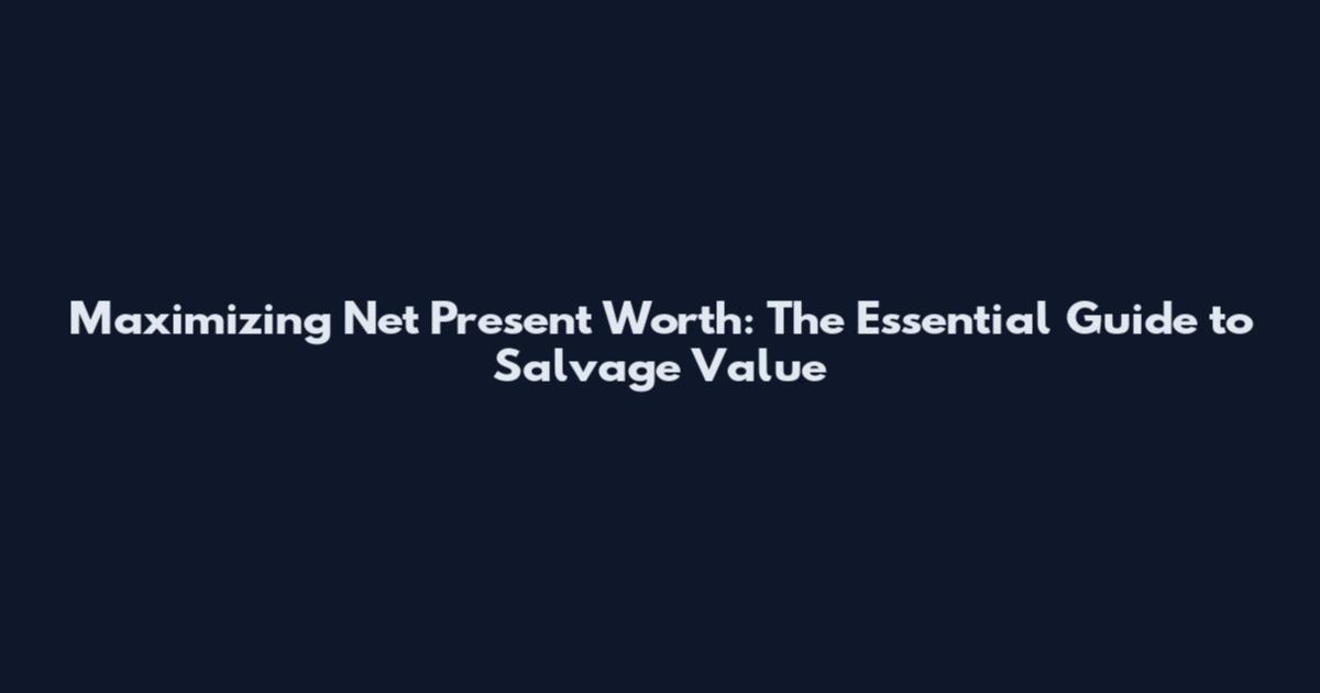 Maximizing Net Present Worth: The Essential Guide to Salvage Value