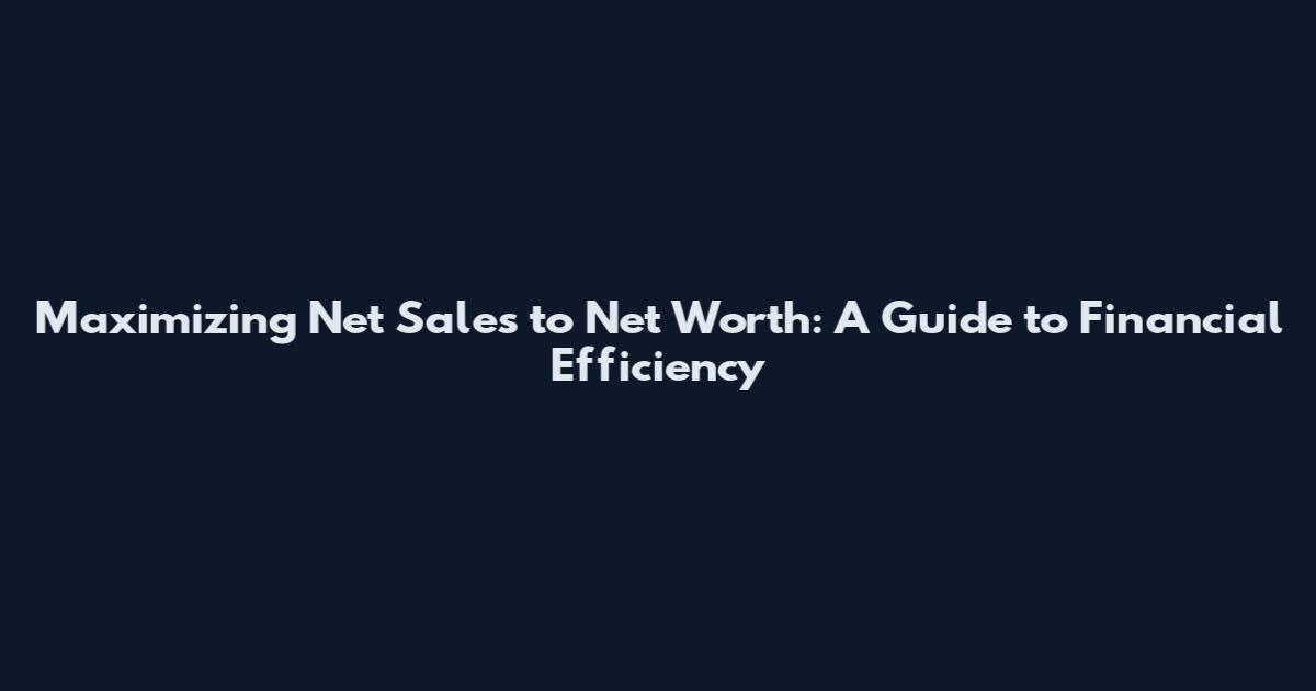 Maximizing Net Sales to Net Worth: A Guide to Financial Efficiency