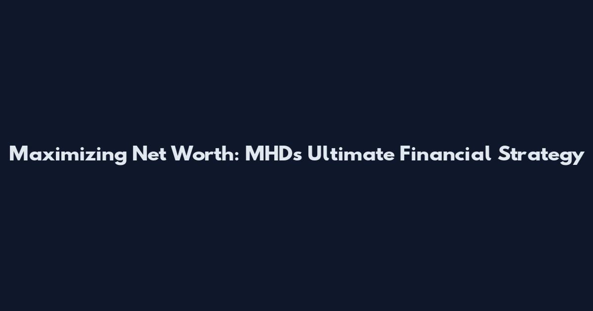 Maximizing Net Worth: MHD's Ultimate Financial Strategy