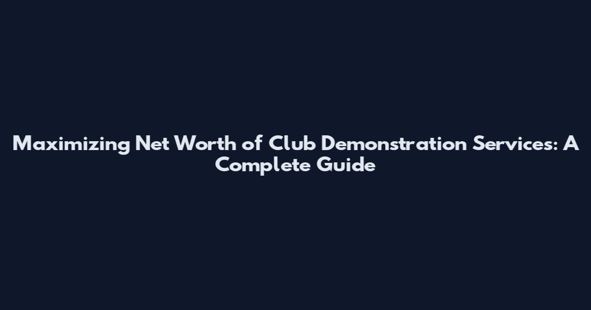 Maximizing Net Worth of Club Demonstration Services: A Complete Guide