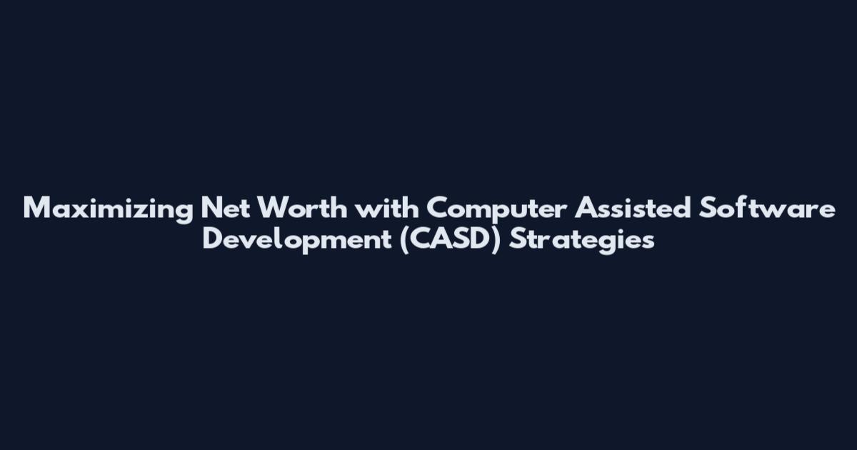 Maximizing Net Worth with Computer Assisted Software Development (CASD) Strategies