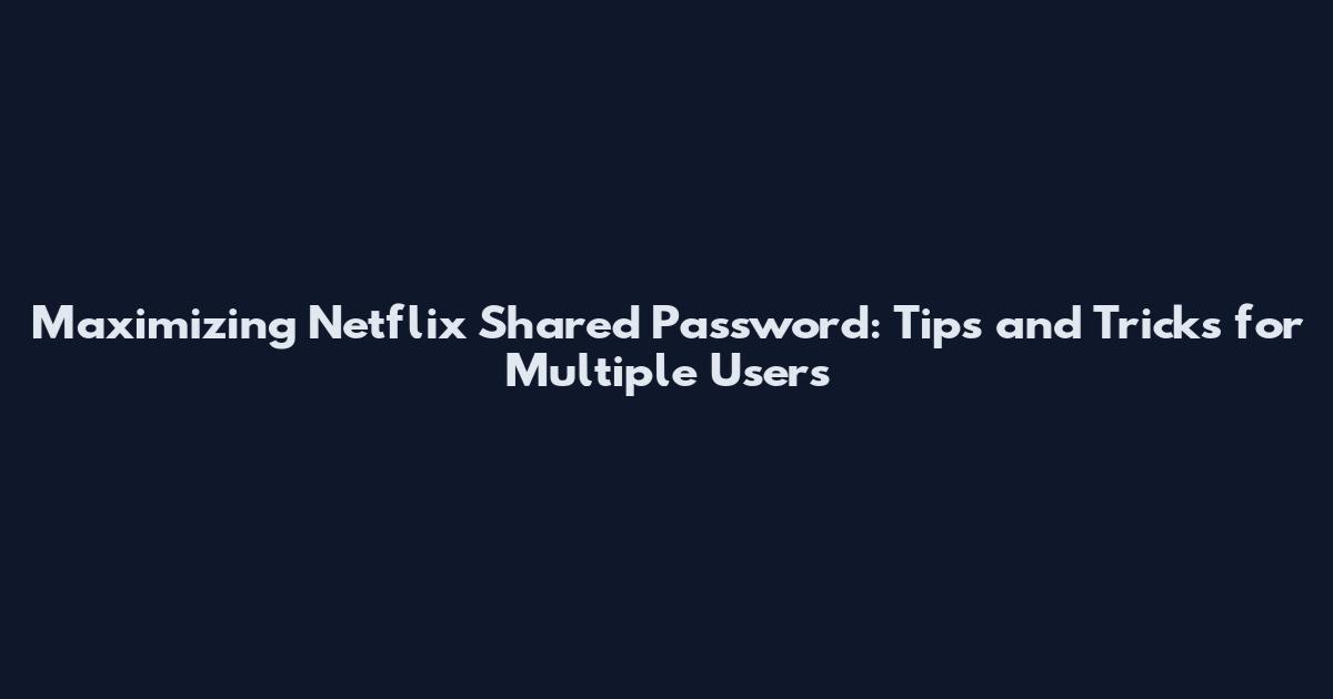 Maximizing Netflix Shared Password: Tips and Tricks for Multiple Users