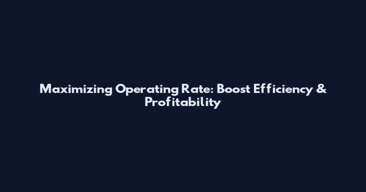 Maximizing Operating Rate: Boost Efficiency & Profitability