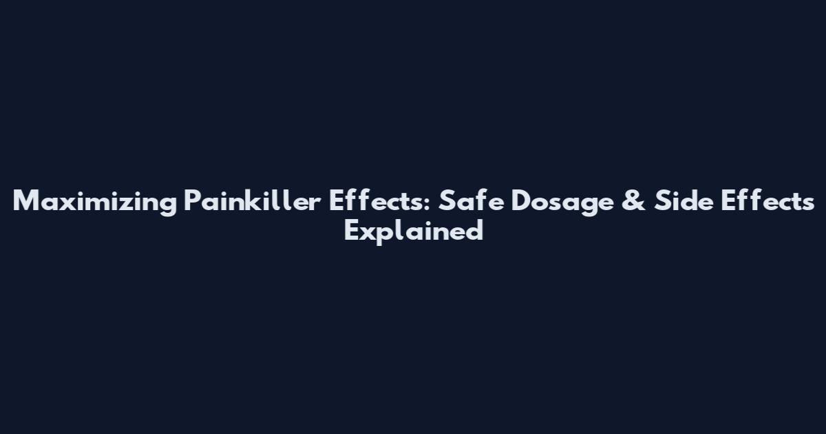 Maximizing Painkiller Effects: Safe Dosage & Side Effects Explained