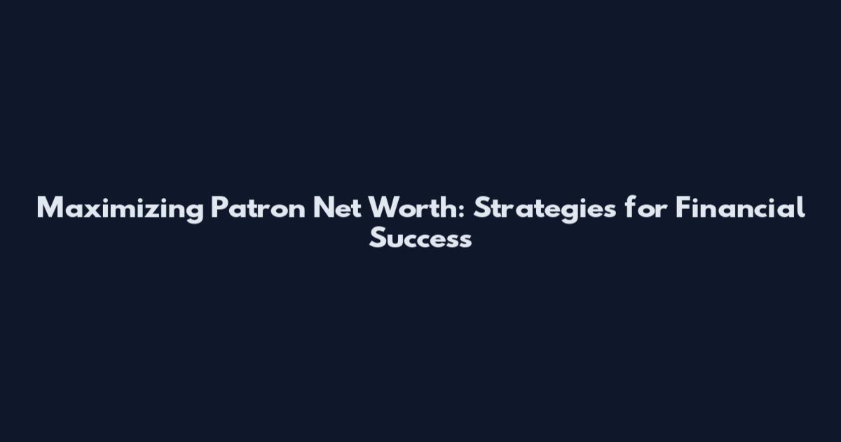 Maximizing Patron Net Worth: Strategies for Financial Success