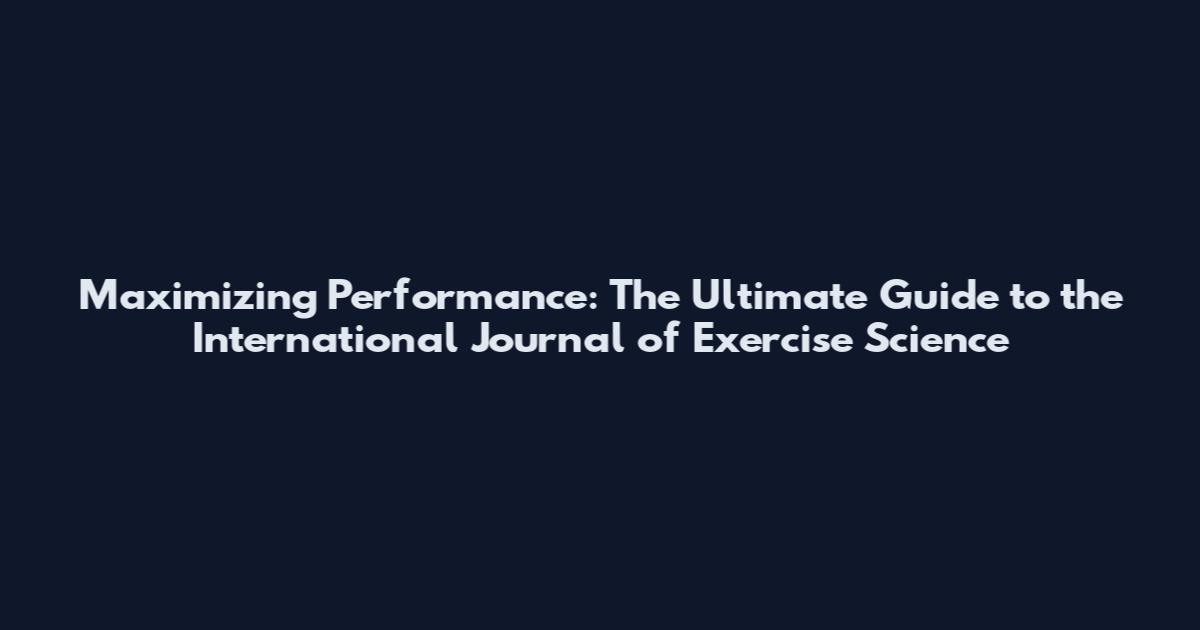 Maximizing Performance: The Ultimate Guide to the International Journal of Exercise Science