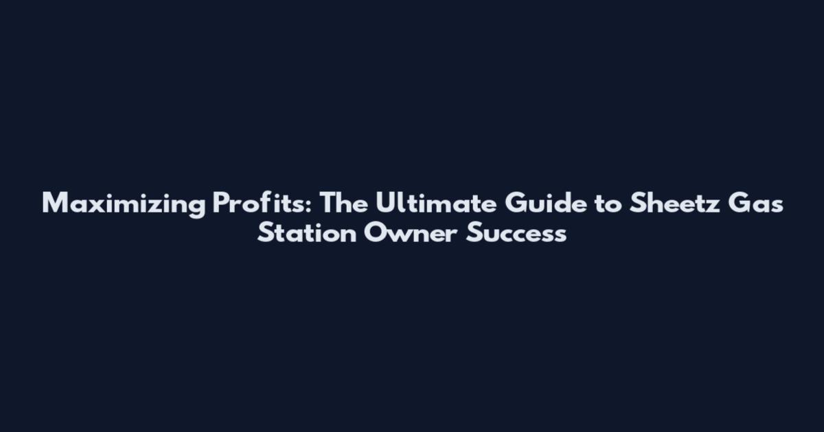 Maximizing Profits: The Ultimate Guide to Sheetz Gas Station Owner Success