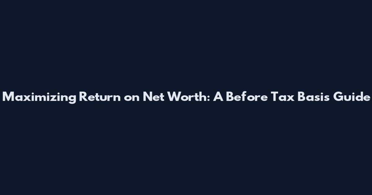 Maximizing Return on Net Worth: A Before Tax Basis Guide