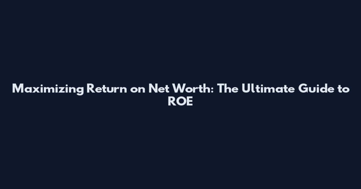 Maximizing Return on Net Worth: The Ultimate Guide to ROE