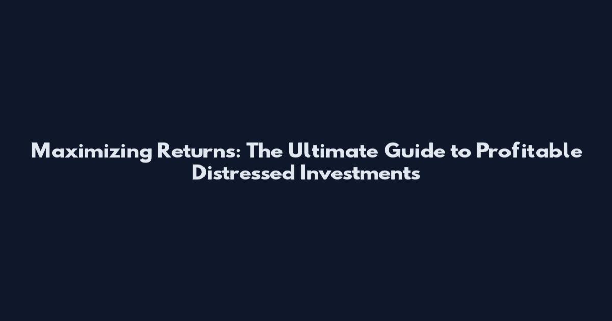 Maximizing Returns: The Ultimate Guide to Profitable Distressed Investments