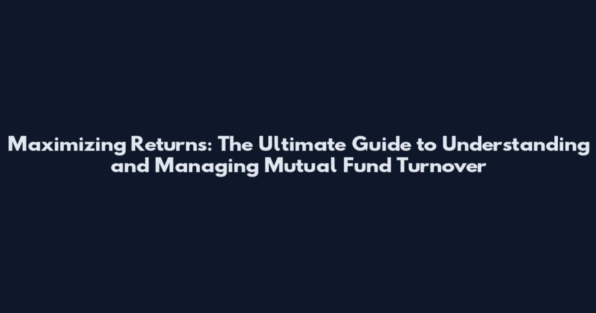 Maximizing Returns: The Ultimate Guide to Understanding and Managing Mutual Fund Turnover