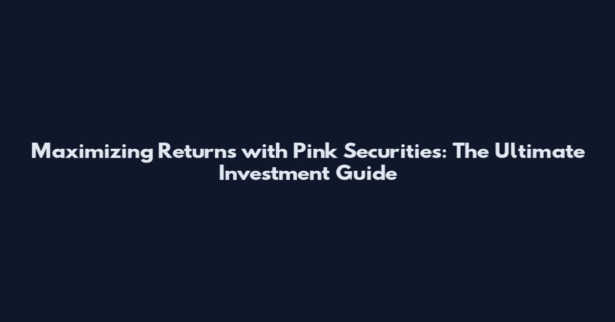 Maximizing Returns with Pink Securities: The Ultimate Investment Guide