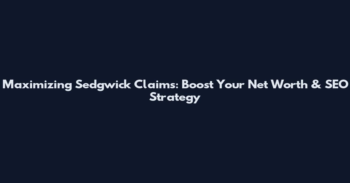 Maximizing Sedgwick Claims: Boost Your Net Worth & SEO Strategy