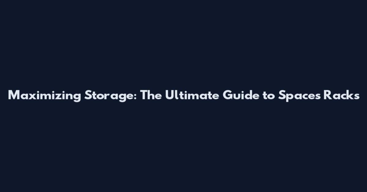 Maximizing Storage: The Ultimate Guide to Spaces Racks